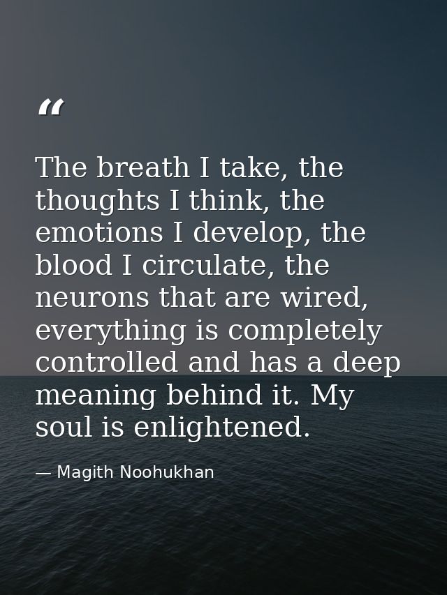 The breath I take, the thoughts I think, the emotions I develop, the blood I circulate, the neurons that are wired, ever — Magith Noohukhan