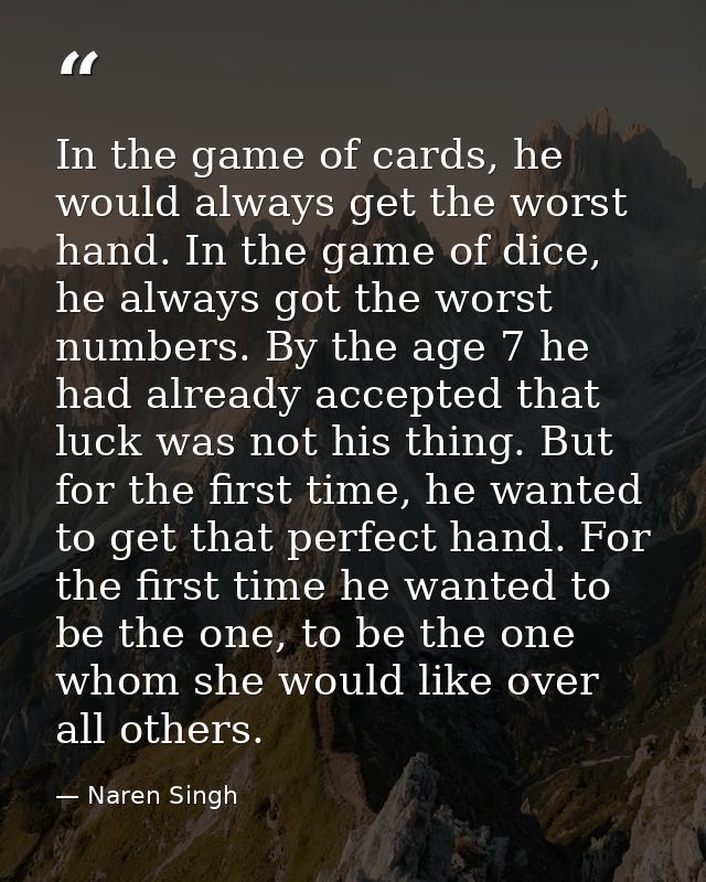In the game of cards, he would always get the worst hand. In the game of dice, he always got the worst numbers. By the a — Naren Singh
