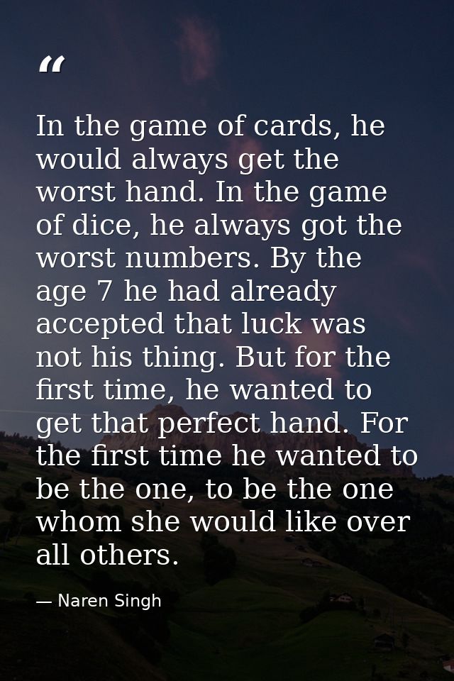 In the game of cards, he would always get the worst hand. In the game of dice, he always got the worst numbers. By the a — Naren Singh