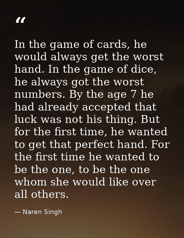 In the game of cards, he would always get the worst hand. In the game of dice, he always got the worst numbers. By the a — Naren Singh