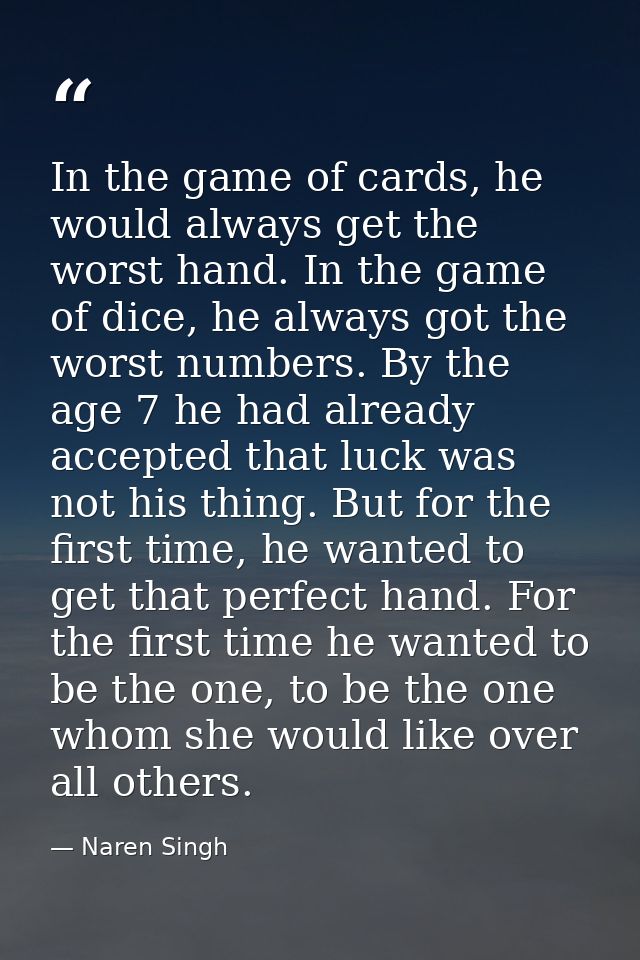 In the game of cards, he would always get the worst hand. In the game of dice, he always got the worst numbers. By the a — Naren Singh