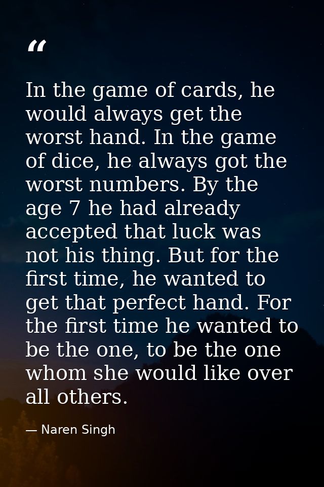 In the game of cards, he would always get the worst hand. In the game of dice, he always got the worst numbers. By the a — Naren Singh
