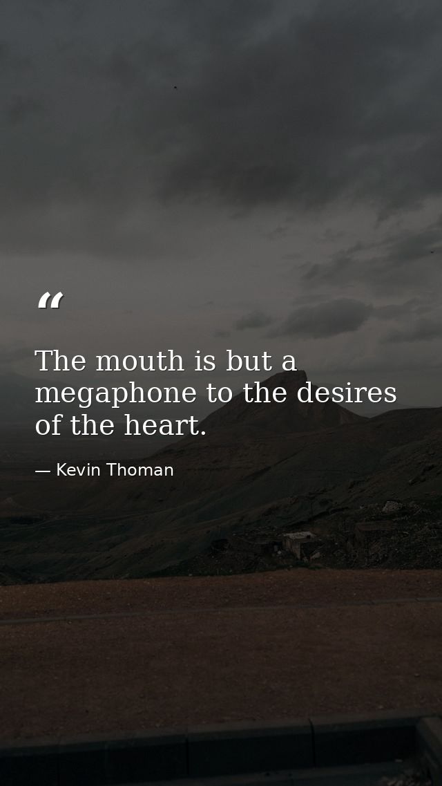 The mouth is but a megaphone to the desires of the heart. — Kevin Thoman