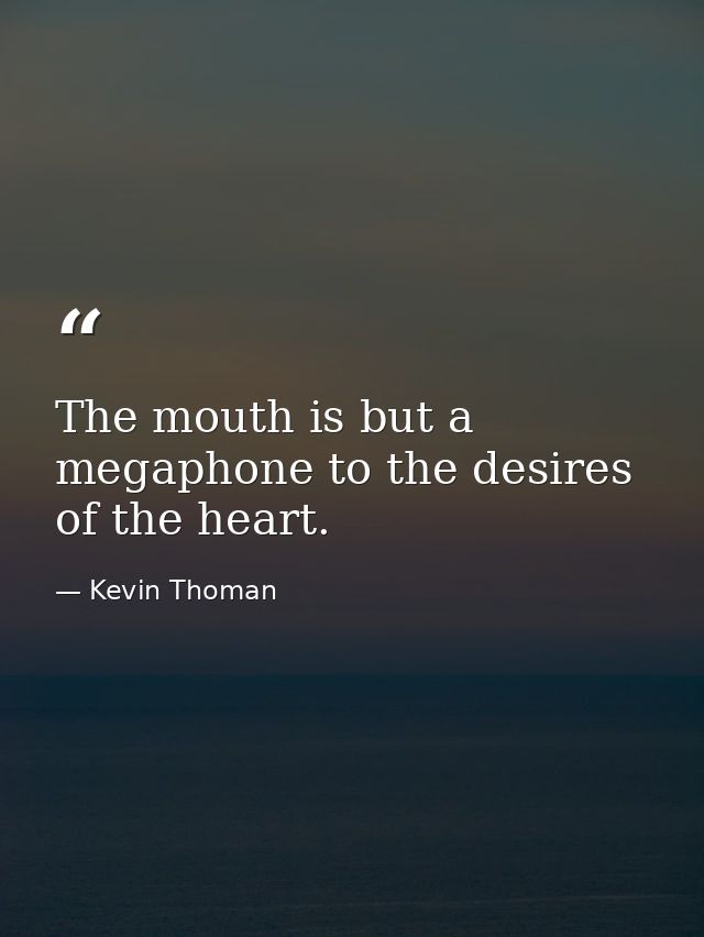 The mouth is but a megaphone to the desires of the heart. — Kevin Thoman