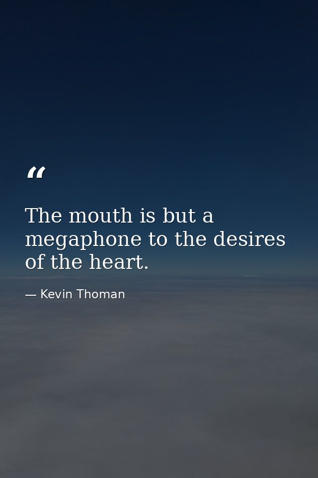 The mouth is but a megaphone to the desires of the heart. — Kevin Thoman