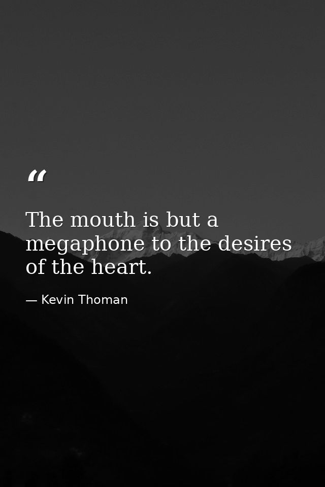 The mouth is but a megaphone to the desires of the heart. — Kevin Thoman