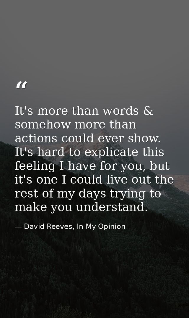 It's more than words & somehow more than actions could ever show. It's hard to explicate this feeling I have for you, bu — David Reeves, In My Opinion