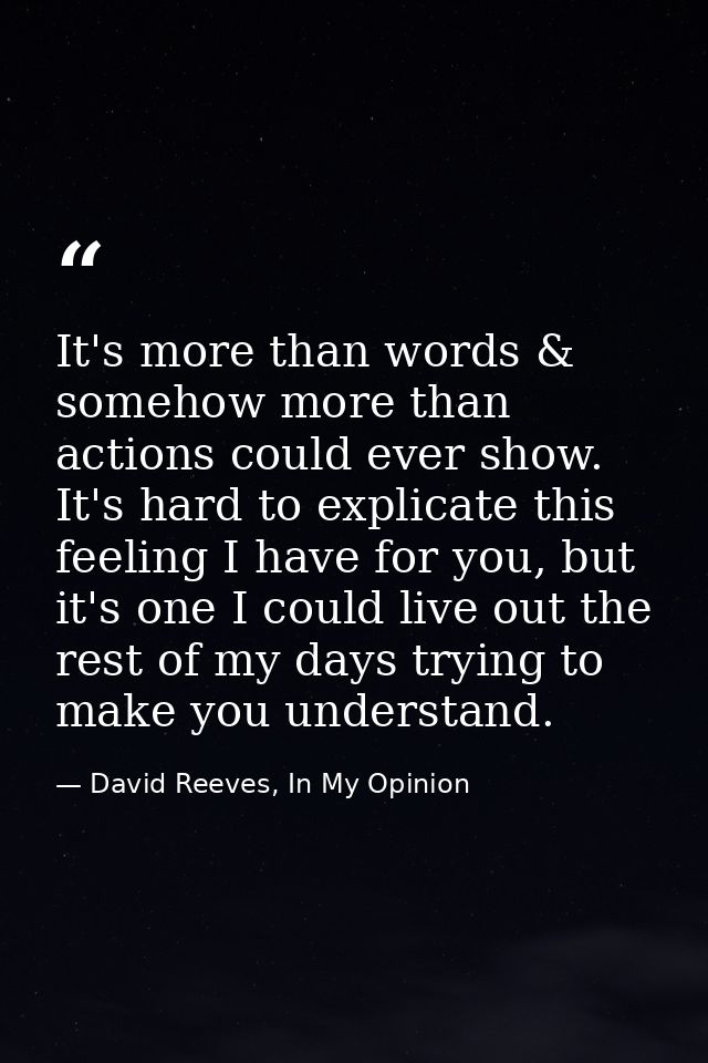 It's more than words & somehow more than actions could ever show. It's hard to explicate this feeling I have for you, bu — David Reeves, In My Opinion