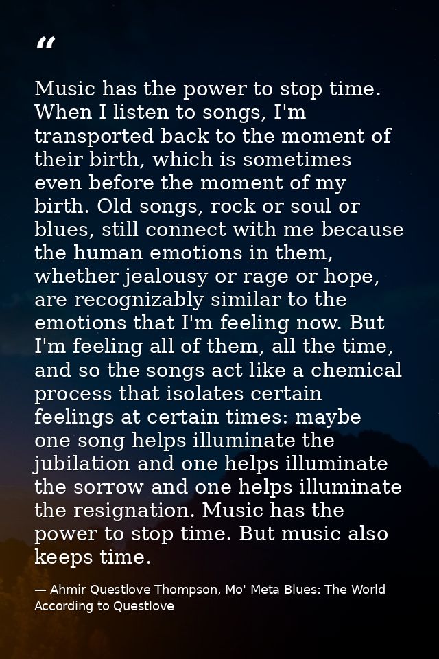 Music has the power to stop time. When I listen to songs, I'm transported back to the moment of their birth, which is so — Ahmir Questlove Thompson, Mo' Meta Blues: The World According to Questlove