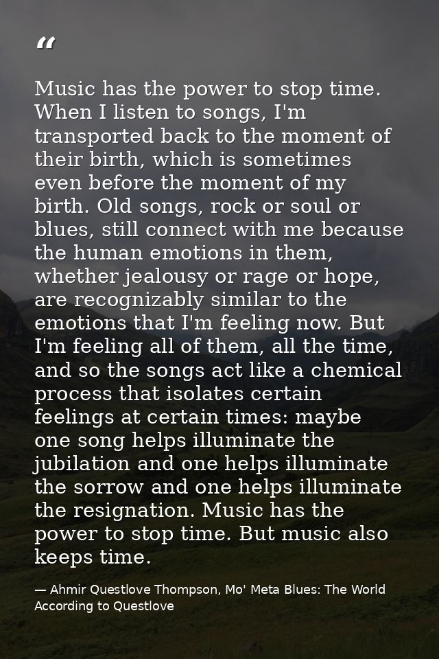 Music has the power to stop time. When I listen to songs, I'm transported back to the moment of their birth, which is so — Ahmir Questlove Thompson, Mo' Meta Blues: The World According to Questlove