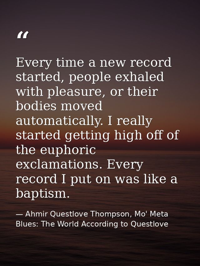 Every time a new record started, people exhaled with pleasure, or their bodies moved automatically. I really started get — Ahmir Questlove Thompson, Mo' Meta Blues: The World According to Questlove