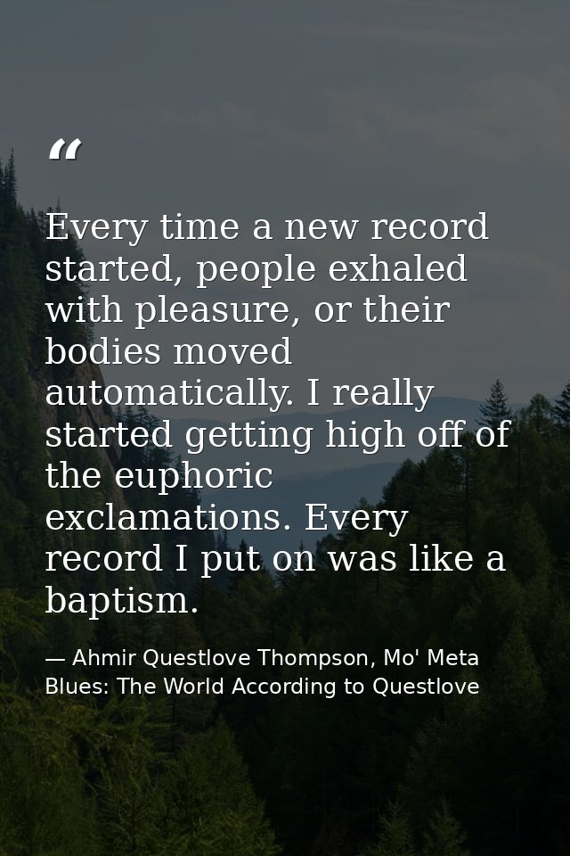 Every time a new record started, people exhaled with pleasure, or their bodies moved automatically. I really started get — Ahmir Questlove Thompson, Mo' Meta Blues: The World According to Questlove