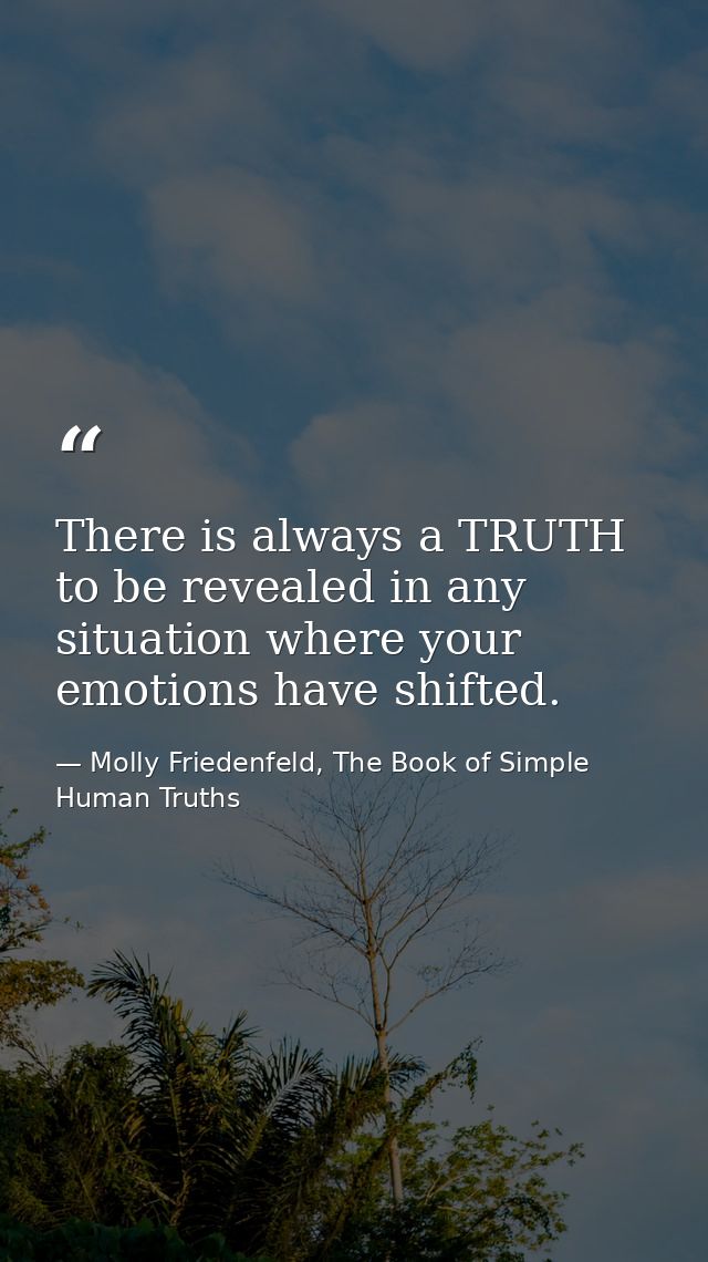 There is always a TRUTH to be revealed in any situation where your emotions have shifted. — Molly Friedenfeld, The Book of Simple Human Truths