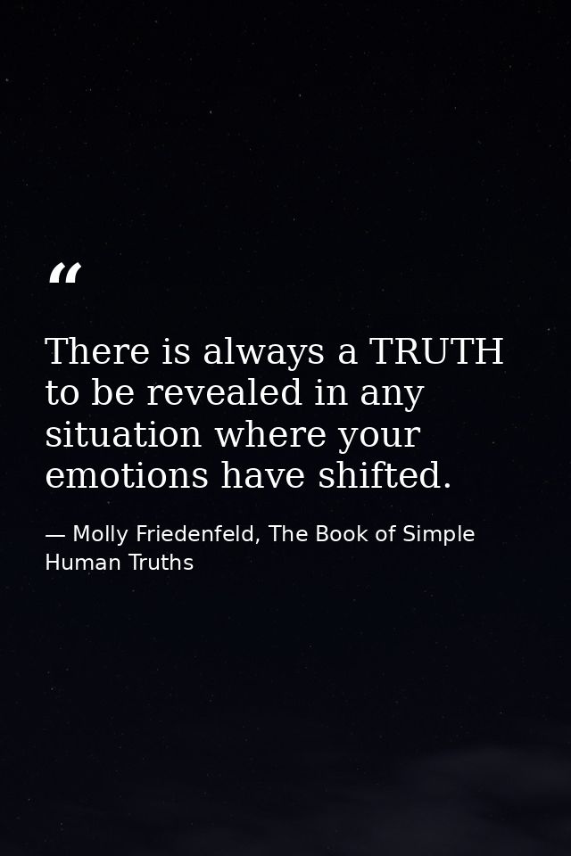 There is always a TRUTH to be revealed in any situation where your emotions have shifted. — Molly Friedenfeld, The Book of Simple Human Truths