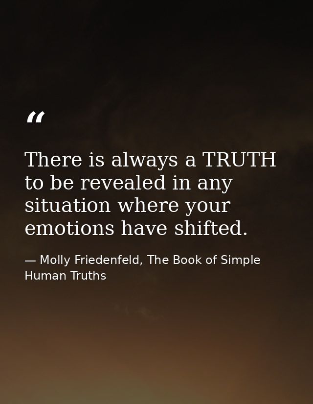 There is always a TRUTH to be revealed in any situation where your emotions have shifted. — Molly Friedenfeld, The Book of Simple Human Truths
