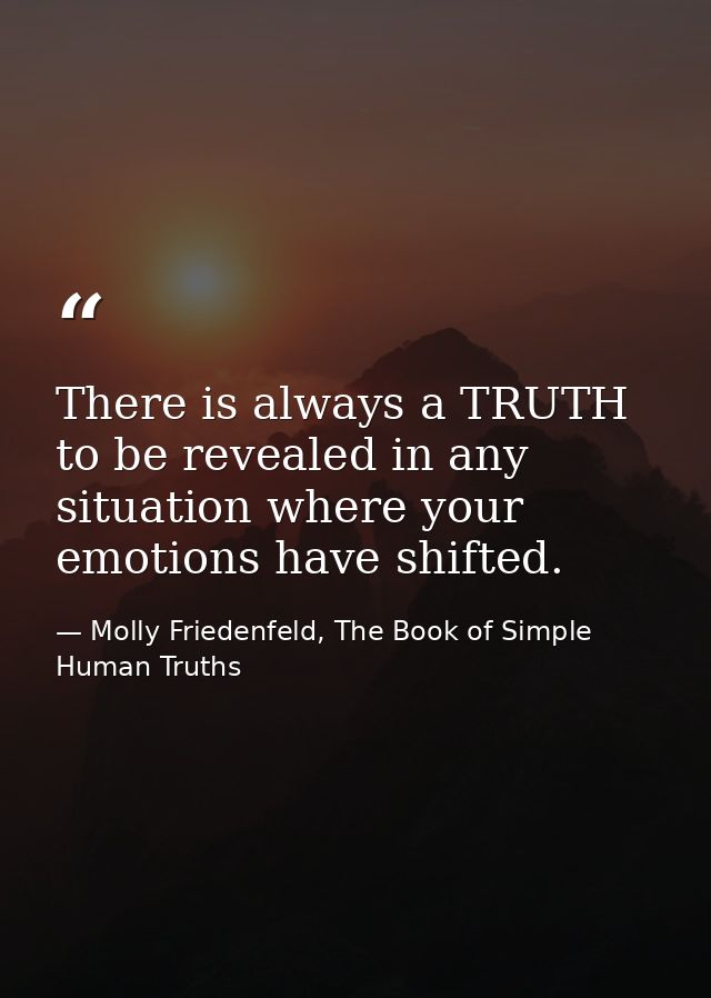 There is always a TRUTH to be revealed in any situation where your emotions have shifted. — Molly Friedenfeld, The Book of Simple Human Truths
