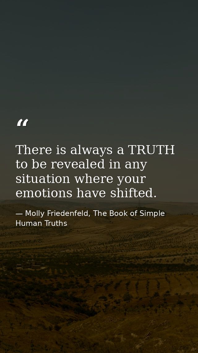 There is always a TRUTH to be revealed in any situation where your emotions have shifted. — Molly Friedenfeld, The Book of Simple Human Truths