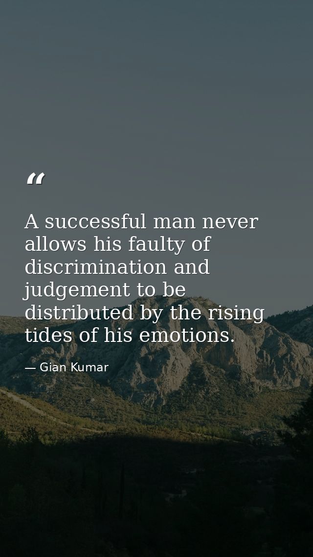 A successful man never allows his faulty of discrimination and judgement to be distributed by the rising tides of his em — Gian Kumar