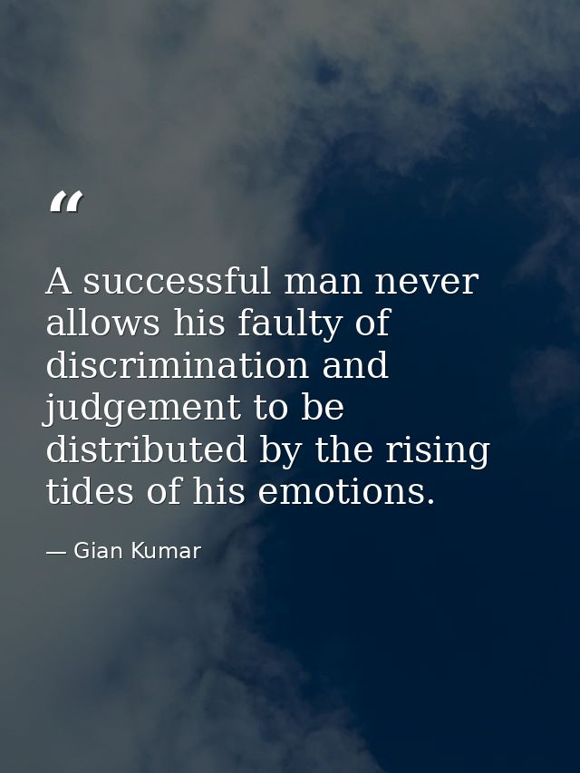 A successful man never allows his faulty of discrimination and judgement to be distributed by the rising tides of his em — Gian Kumar