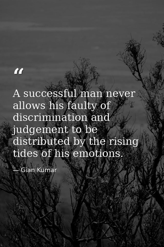 A successful man never allows his faulty of discrimination and judgement to be distributed by the rising tides of his em — Gian Kumar