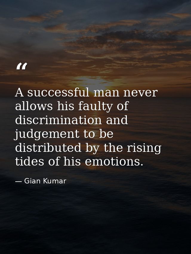 A successful man never allows his faulty of discrimination and judgement to be distributed by the rising tides of his em — Gian Kumar