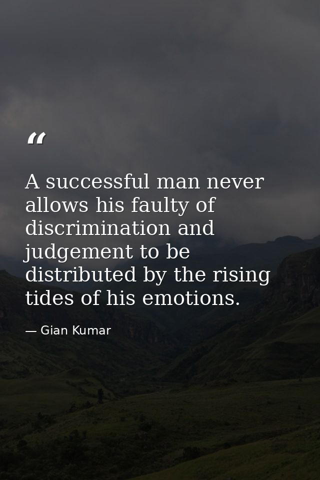 A successful man never allows his faulty of discrimination and judgement to be distributed by the rising tides of his em — Gian Kumar