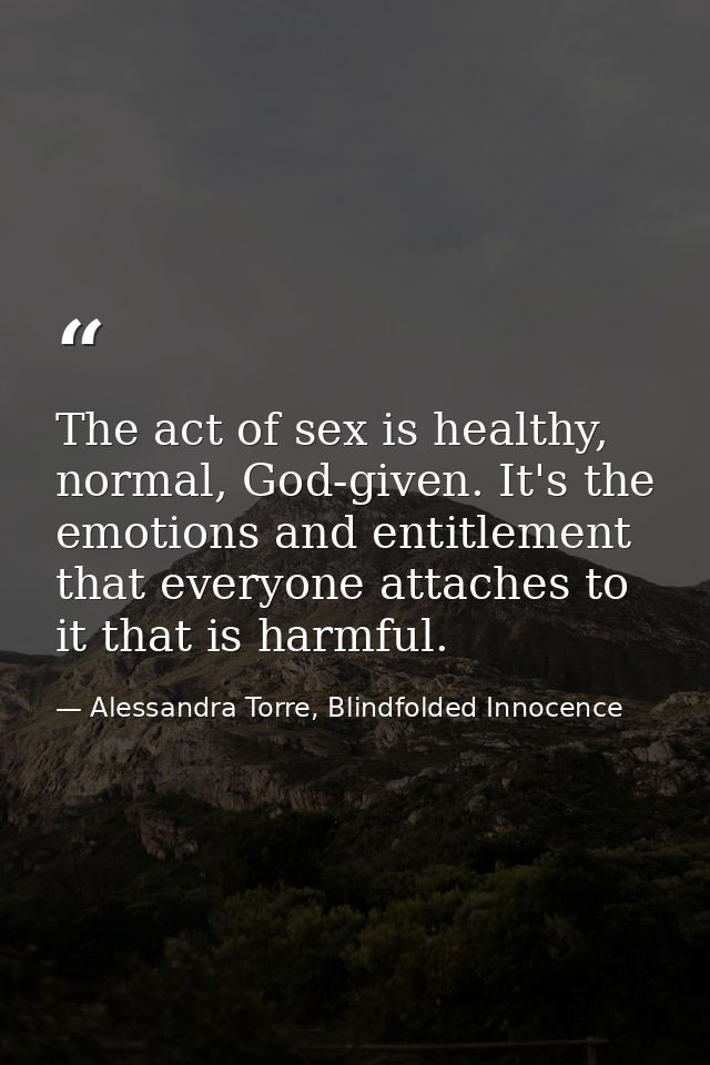 The act of sex is healthy, normal, God-given. It's the emotions and entitlement that everyone attaches to it that is har — Alessandra Torre, Blindfolded Innocence