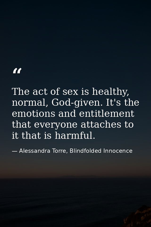 The act of sex is healthy, normal, God-given. It's the emotions and entitlement that everyone attaches to it that is har — Alessandra Torre, Blindfolded Innocence