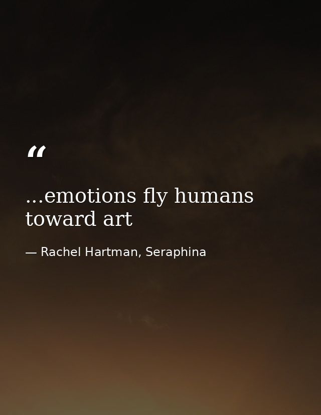 ...emotions fly humans toward art — Rachel Hartman, Seraphina