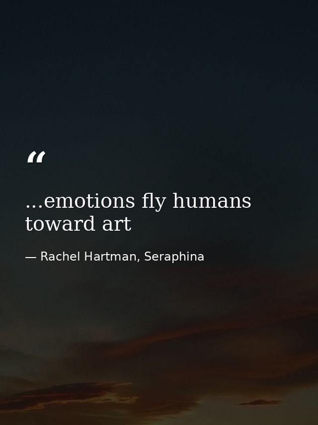 ...emotions fly humans toward art — Rachel Hartman, Seraphina