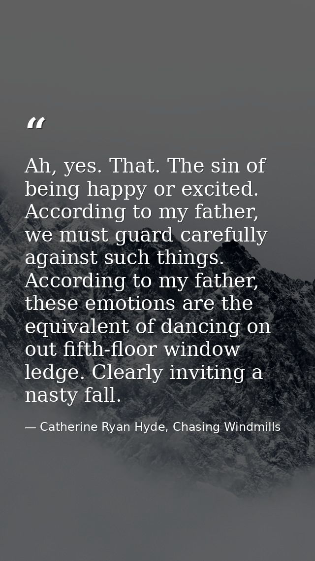 Ah, yes. That. The sin of being happy or excited. According to my father, we must guard carefully against such things. A — Catherine Ryan Hyde, Chasing Windmills