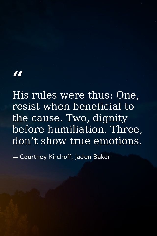 His rules were thus: One, resist when beneficial to the cause. Two, dignity before humiliation. Three, don’t show true e — Courtney Kirchoff, Jaden Baker