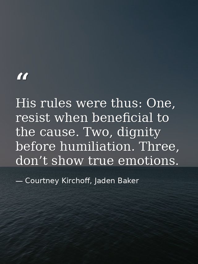 His rules were thus: One, resist when beneficial to the cause. Two, dignity before humiliation. Three, don’t show true e — Courtney Kirchoff, Jaden Baker