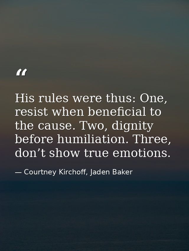 His rules were thus: One, resist when beneficial to the cause. Two, dignity before humiliation. Three, don’t show true e — Courtney Kirchoff, Jaden Baker