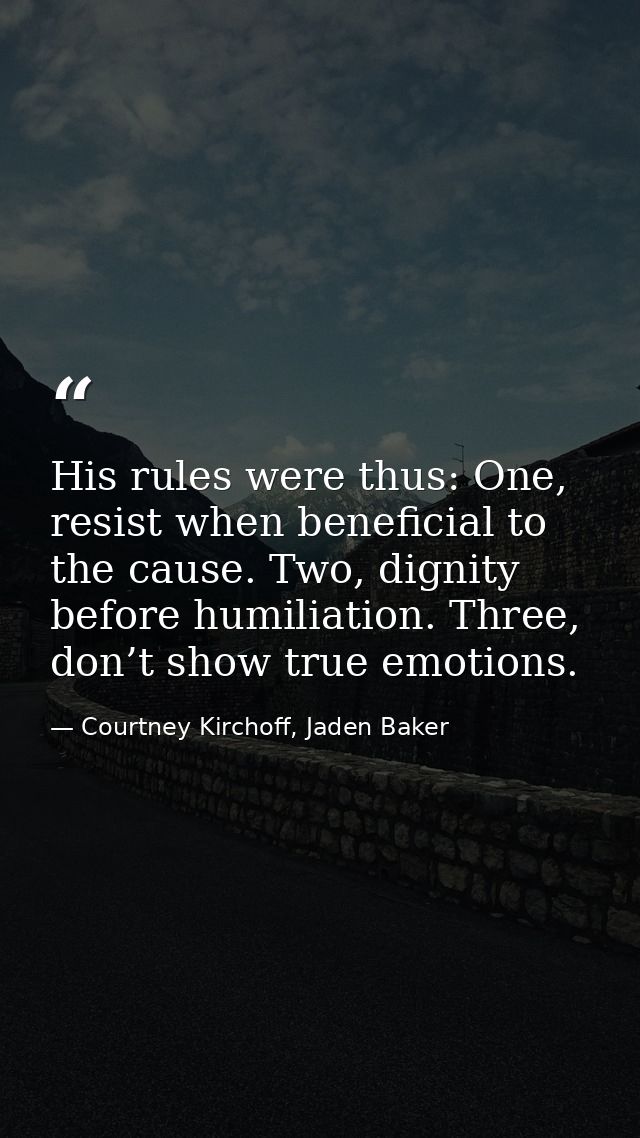 His rules were thus: One, resist when beneficial to the cause. Two, dignity before humiliation. Three, don’t show true e — Courtney Kirchoff, Jaden Baker