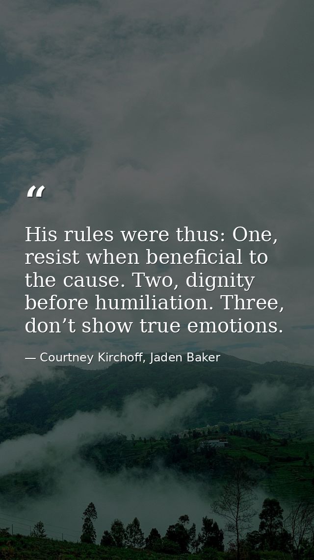 His rules were thus: One, resist when beneficial to the cause. Two, dignity before humiliation. Three, don’t show true e — Courtney Kirchoff, Jaden Baker