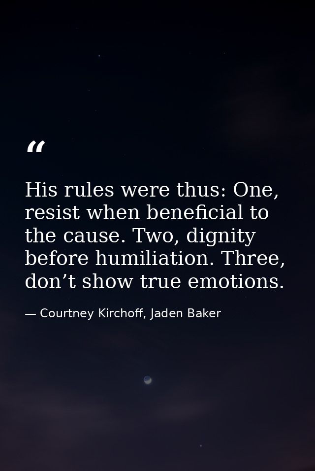 His rules were thus: One, resist when beneficial to the cause. Two, dignity before humiliation. Three, don’t show true e — Courtney Kirchoff, Jaden Baker