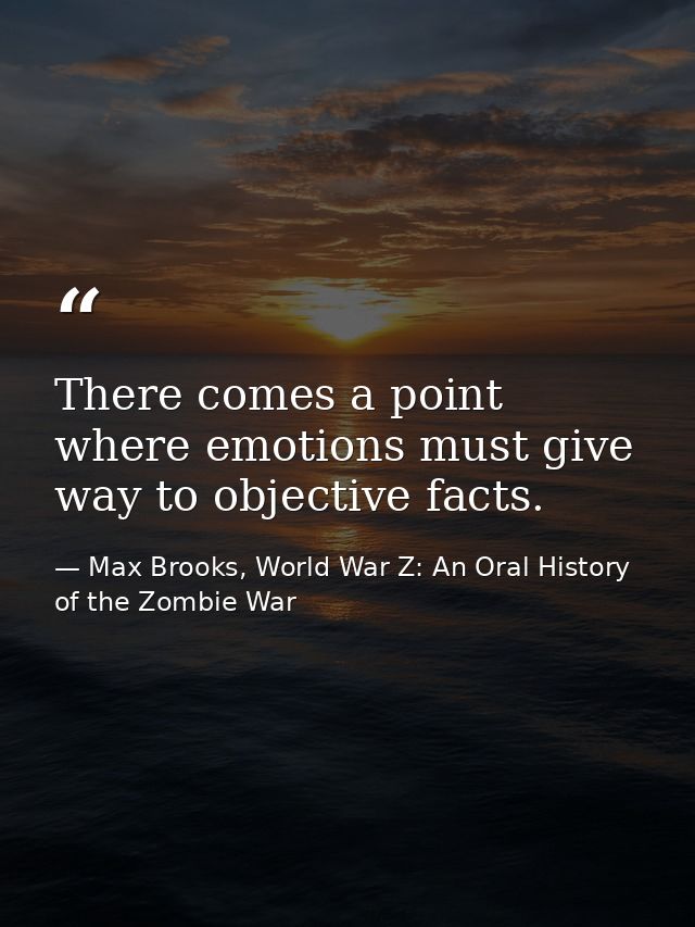 There comes a point where emotions must give way to objective facts. — Max Brooks, World War Z: An Oral History of the Zombie War