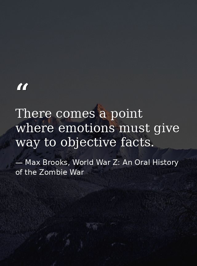 There comes a point where emotions must give way to objective facts. — Max Brooks, World War Z: An Oral History of the Zombie War