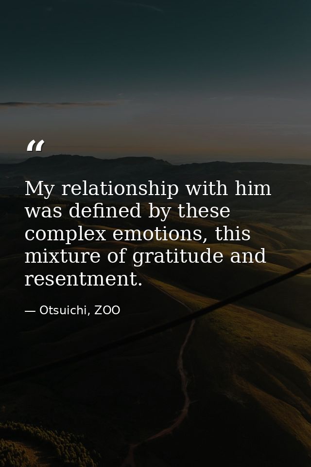 My relationship with him was defined by these complex emotions, this mixture of gratitude and resentment. — Otsuichi, ZOO