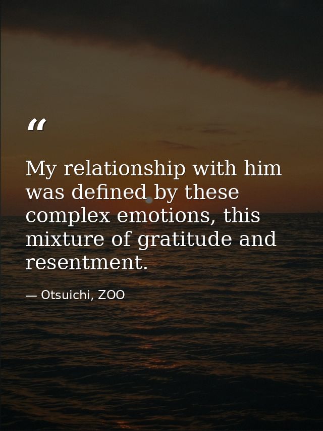 My relationship with him was defined by these complex emotions, this mixture of gratitude and resentment. — Otsuichi, ZOO