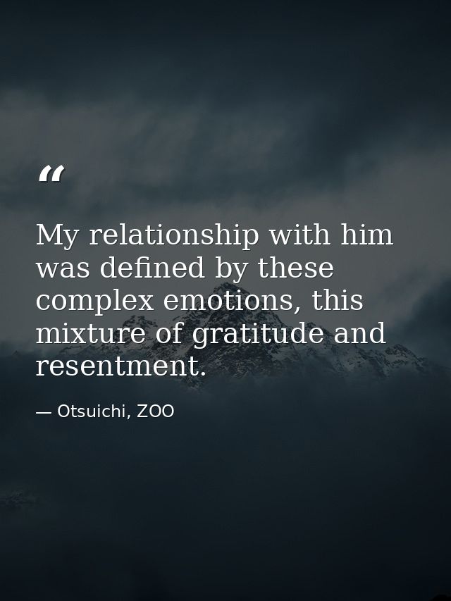 My relationship with him was defined by these complex emotions, this mixture of gratitude and resentment. — Otsuichi, ZOO