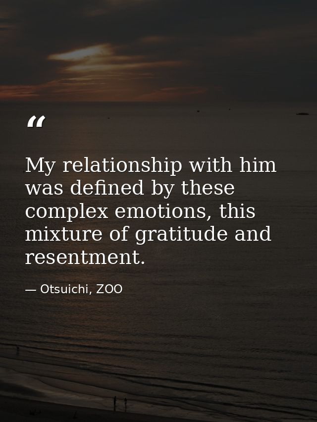 My relationship with him was defined by these complex emotions, this mixture of gratitude and resentment. — Otsuichi, ZOO