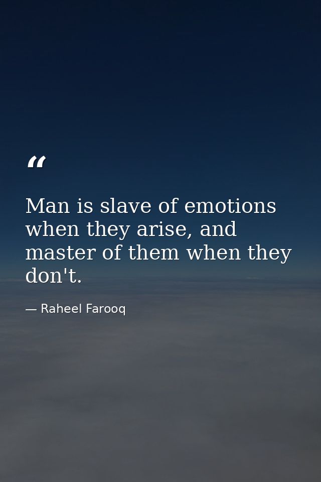 Man is slave of emotions when they arise, and master of them when they don't. — Raheel Farooq