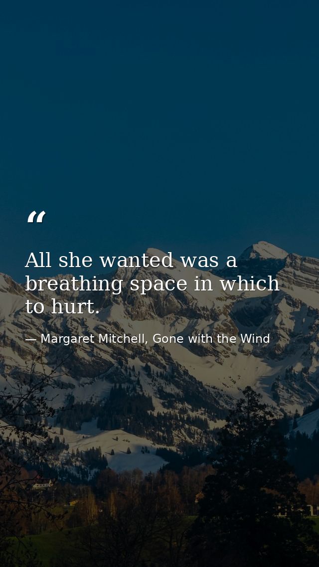 All she wanted was a breathing space in which to hurt. — Margaret Mitchell, Gone with the Wind