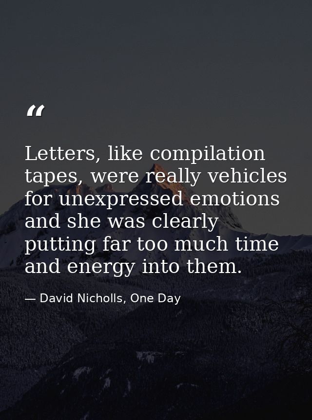Letters, like compilation tapes, were really vehicles for unexpressed emotions and she was clearly putting far too much  — David Nicholls, One Day