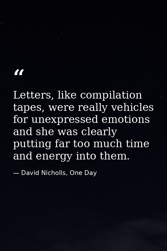 Letters, like compilation tapes, were really vehicles for unexpressed emotions and she was clearly putting far too much  — David Nicholls, One Day