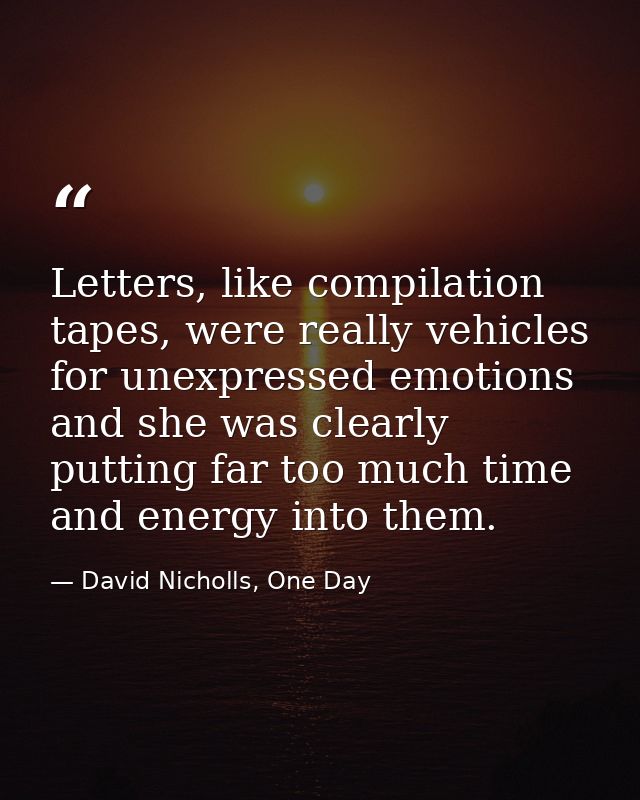 Letters, like compilation tapes, were really vehicles for unexpressed emotions and she was clearly putting far too much  — David Nicholls, One Day