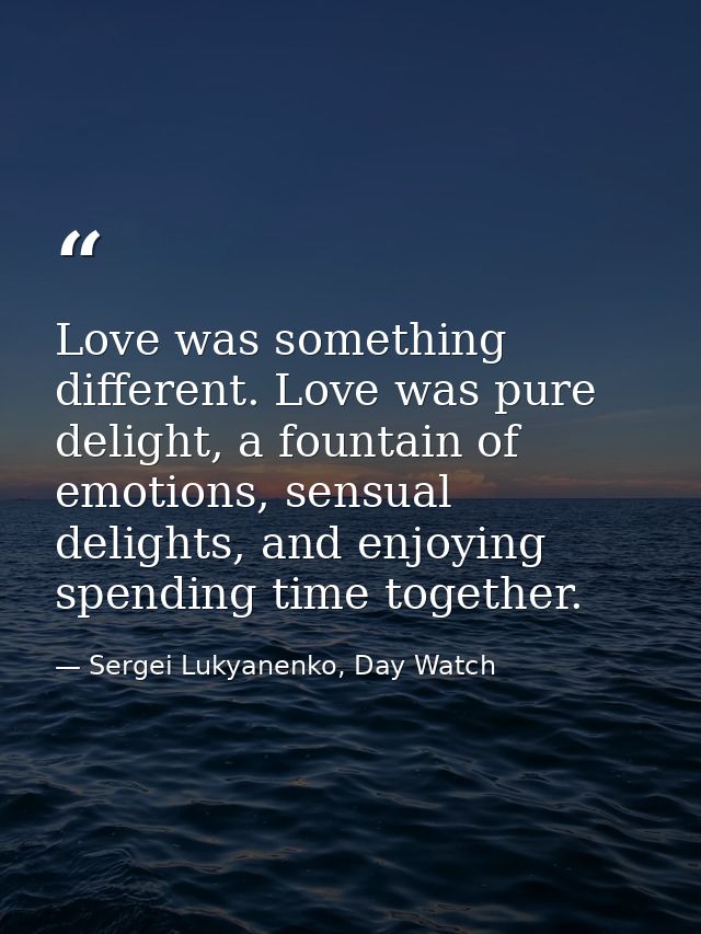 Love was something different. Love was pure delight, a fountain of emotions, sensual delights, and enjoying spending tim — Sergei Lukyanenko, Day Watch