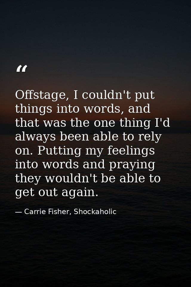 Offstage, I couldn't put things into words, and that was the one thing I'd always been able to rely on. Putting my feeli — Carrie Fisher, Shockaholic